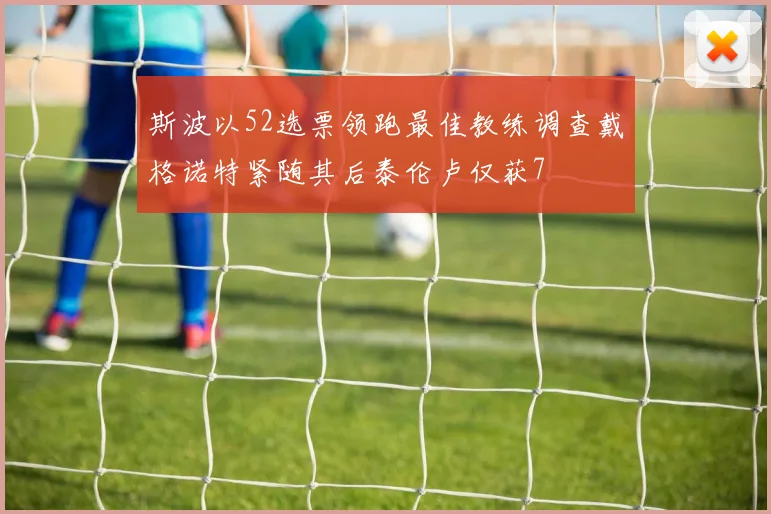 斯波以52选票领跑最佳教练调查戴格诺特紧随其后泰伦卢仅获7