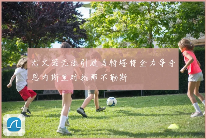 尤文若无法引进马特塔将全力争夺恩内斯里对抗那不勒斯