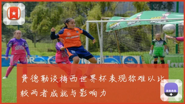 费德勒谈梅西世界杯表现称难以比较两者成就与影响力