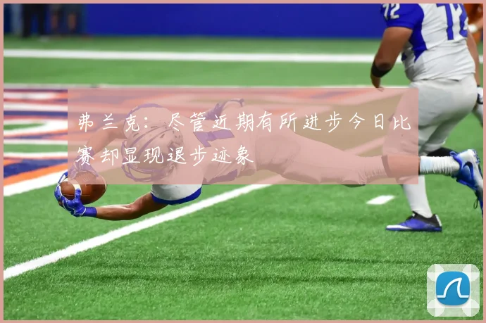 弗兰克：尽管近期有所进步今日比赛却显现退步迹象