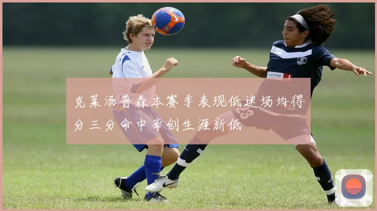 克莱汤普森本赛季表现低迷场均得分三分命中率创生涯新低