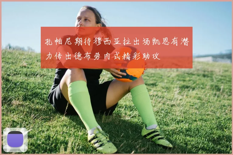 孔帕尼期待穆西亚拉出场凯恩有潜力传出德布劳内式精彩助攻
