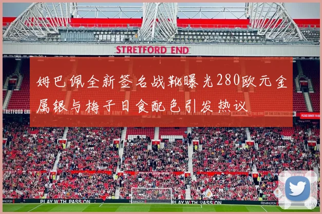 姆巴佩全新签名战靴曝光280欧元金属银与梅子日食配色引发热议