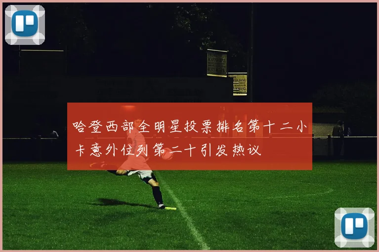 哈登西部全明星投票排名第十二小卡意外位列第二十引发热议