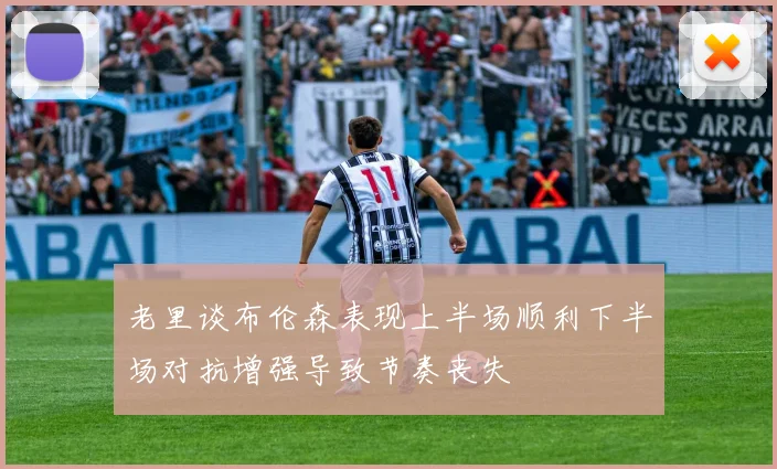 老里谈布伦森表现上半场顺利下半场对抗增强导致节奏丧失