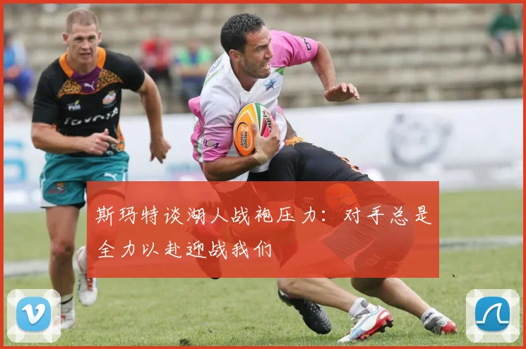斯玛特谈湖人战袍压力：对手总是全力以赴迎战我们