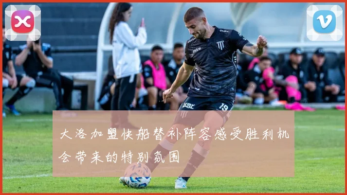大洛加盟快船替补阵容感受胜利机会带来的特别氛围