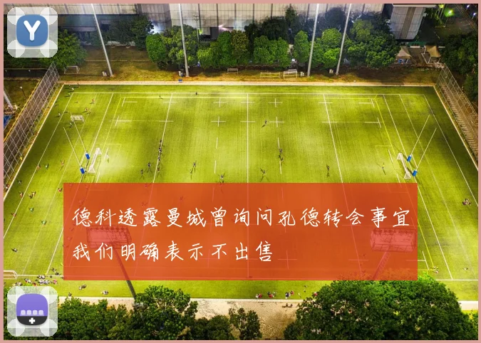 德科透露曼城曾询问孔德转会事宜我们明确表示不出售