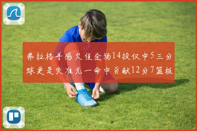 弗拉格手感欠佳全场14投仅中5三分球更是失准无一命中贡献12分7篮板