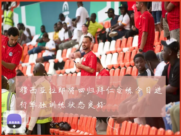穆西亚拉即将回归拜仁合练今日进行单独训练状态良好