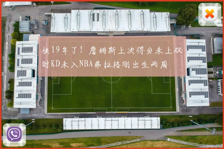 快19年了！詹姆斯上次得分未上双时KD未入NBA弗拉格刚出生两周
