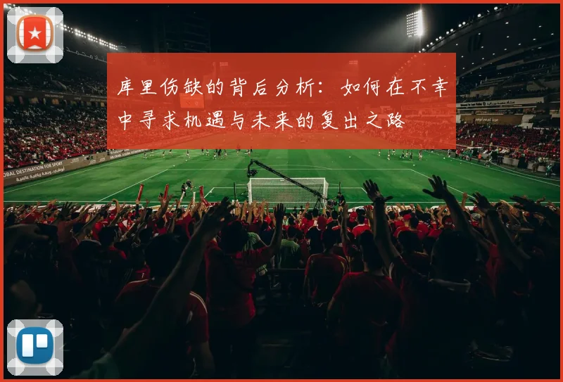 库里伤缺的背后分析：如何在不幸中寻求机遇与未来的复出之路