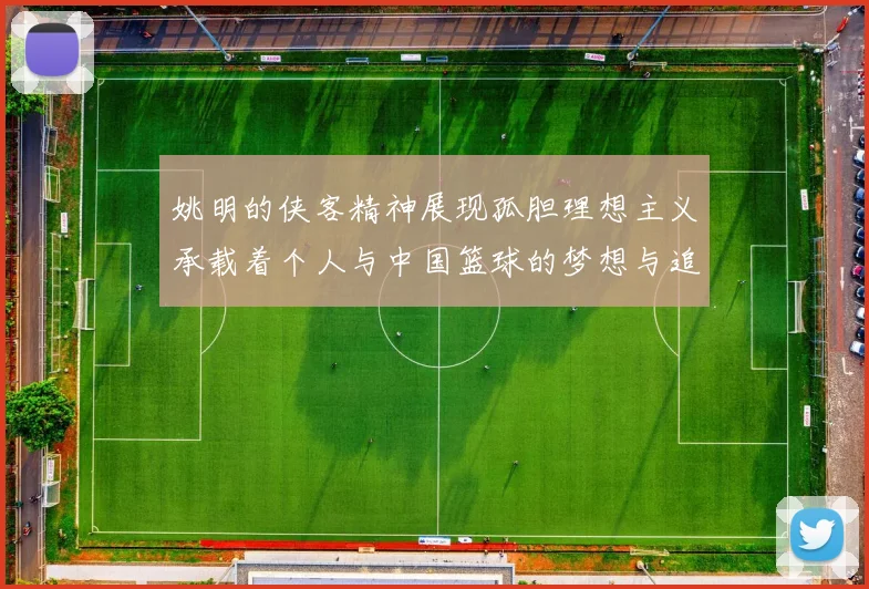 姚明的侠客精神展现孤胆理想主义承载着个人与中国篮球的梦想与追求