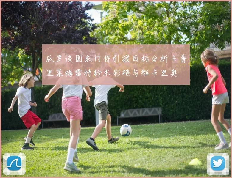 瓜罗谈国米门将引援目标分析卡普里莱梅雷特铃木彩艳与维卡里奥