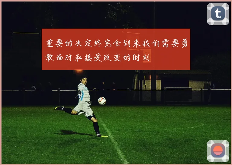 重要的决定终究会到来我们需要勇敢面对和接受改变的时刻