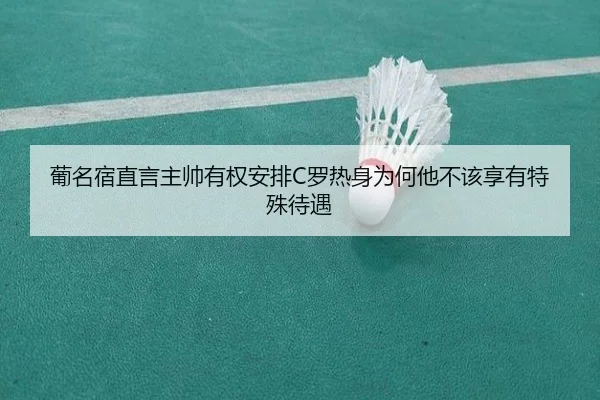 葡名宿直言主帅有权安排C罗热身为何他不该享有特殊待遇 - BOWWAYSPORTS