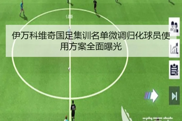 伊万科维奇国足集训名单微调归化球员使用方案全面曝光 - BOWWAYSPORTS